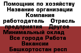 Помощник по хозяйству › Название организации ­ Компания-работодатель › Отрасль предприятия ­ Другое › Минимальный оклад ­ 1 - Все города Работа » Вакансии   . Башкортостан респ.,Баймакский р-н